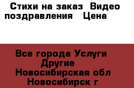 Стихи на заказ, Видео поздравления › Цена ­ 300 - Все города Услуги » Другие   . Новосибирская обл.,Новосибирск г.